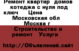 Ремонт квартир, домов, котеджа с нуля под ключ.  › Цена ­ 4500-18000 - Московская обл., Москва г. Строительство и ремонт » Услуги   